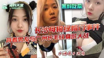『是他爽 还是爸爸操的爽』长沙女母狗绿帽门事件 ！粉毛妹妹背着男友与广州长毛纹身哥大战！
