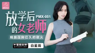 【蜜桃传媒】蜜桃女神-白星雨【放学后的女老师】释放压抑已久的欲火，高清720P原版首发【PMX051】