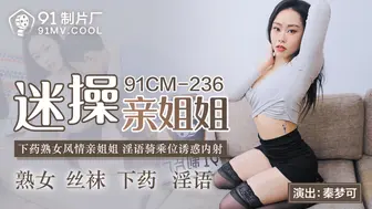 【果冻传媒】秦梦可【迷操亲姐姐】下药熟女风情亲姐姐，淫语骑乘位诱惑内射，高清720P原版首发【91CMCM-236】