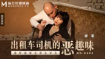 【麻豆传媒】唐霏【出租车司机的恶趣味】迷奸凌辱无辜女学生，高清720P原版首发【MD-0205】
