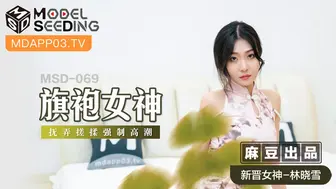 【麻豆传媒】新晋女神-林晓雪【旗袍女神】抚弄搓揉强制高潮，高清720P原版首发【MSD-069】