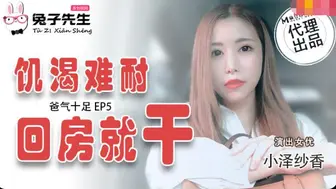 【兔子先生】小泽纱香【饥渴难耐回房就干】爸气十足EP5，高清720P原版首发【TZ-033】