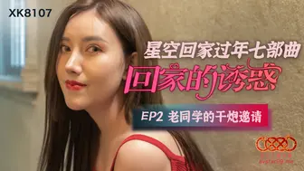 【星空传媒】星空回家过年七部曲【回家的诱惑EP2】老同学的干炮邀请，高清720P原版首发【XK8107】
