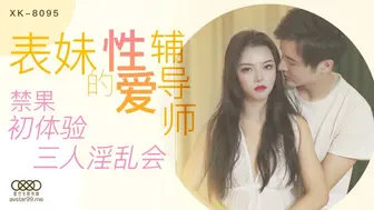 【星空传媒】春芙【表妹的性爱辅导师】禁果初体验，三人淫乱会，高清720P原版首发【 XK8095】