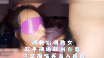 调教饥渴熟女 双手捆绑强制自慰 口交操嘴再后入操逼操到痉挛