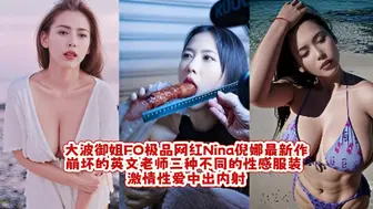 大波御姐FO极品网红Nina倪娜最新作 崩坏的英文老师 三种不同的性感服装 激情性爱中出内射