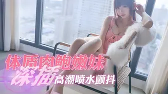 敏感体质肉鲍嫩妹，深插高潮喷水颤抖，添足诱惑十足